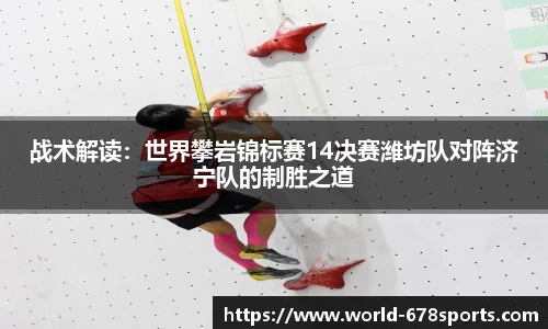 战术解读：世界攀岩锦标赛14决赛潍坊队对阵济宁队的制胜之道